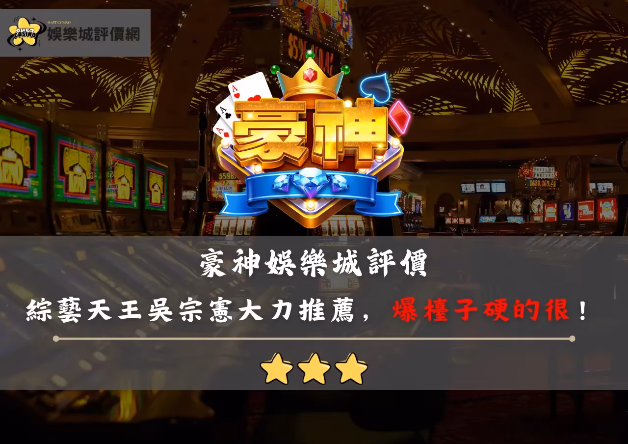豪神財神娛樂城評價：綜藝天王吳宗憲大力推薦，敢放敢開，卻爆檯子硬的很！