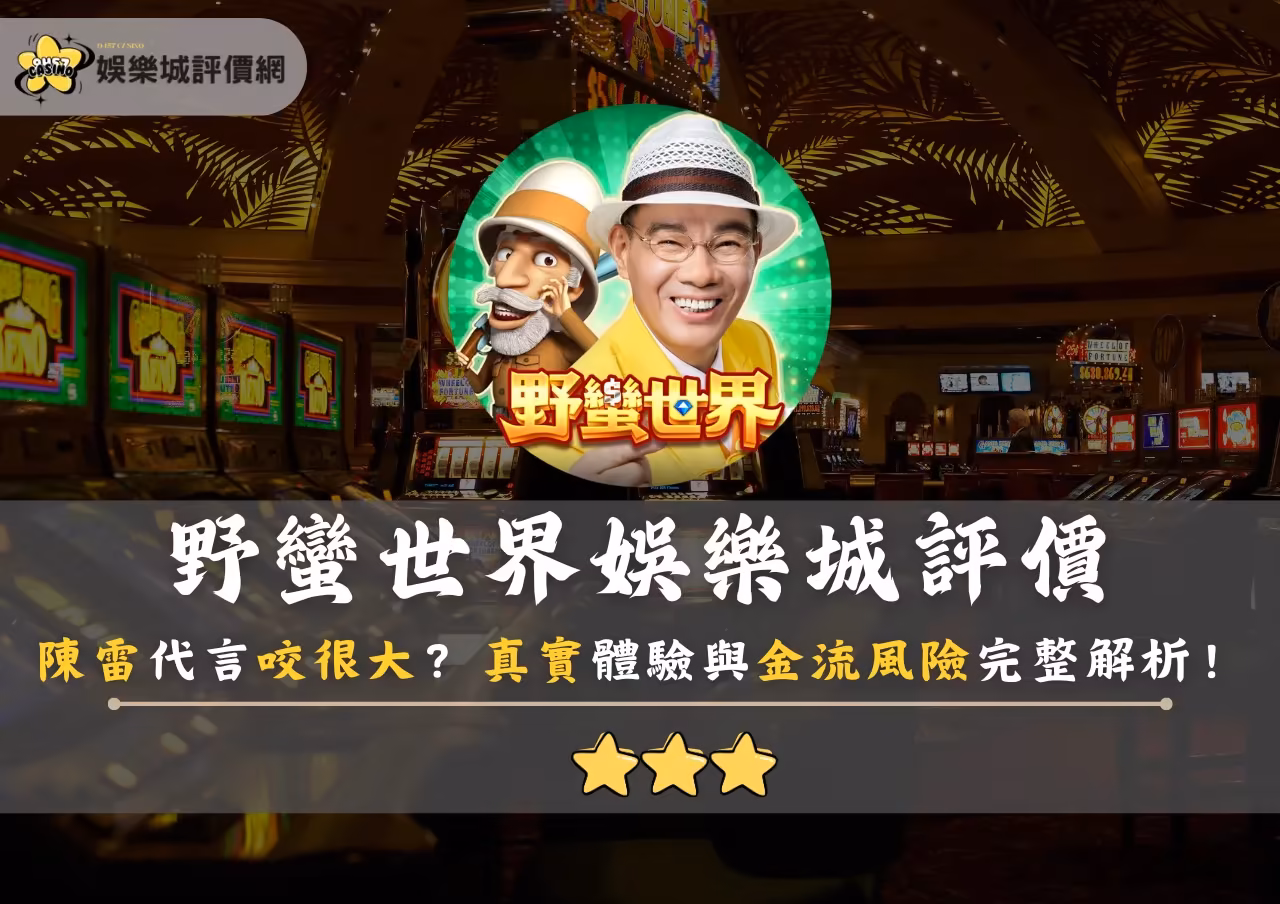 野蠻世界財神娛樂城評價：陳雷代言咬很大？真實體驗與金流風險完整解析！